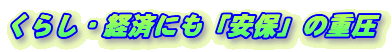 くらし・経済にも「安保」の重圧