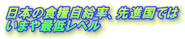 日本の食糧自給率、先進国では
いまや最低レベル