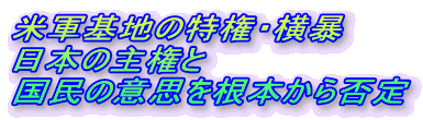 米軍基地の特権・横暴
日本の主権と
国民の意思を根本から否定