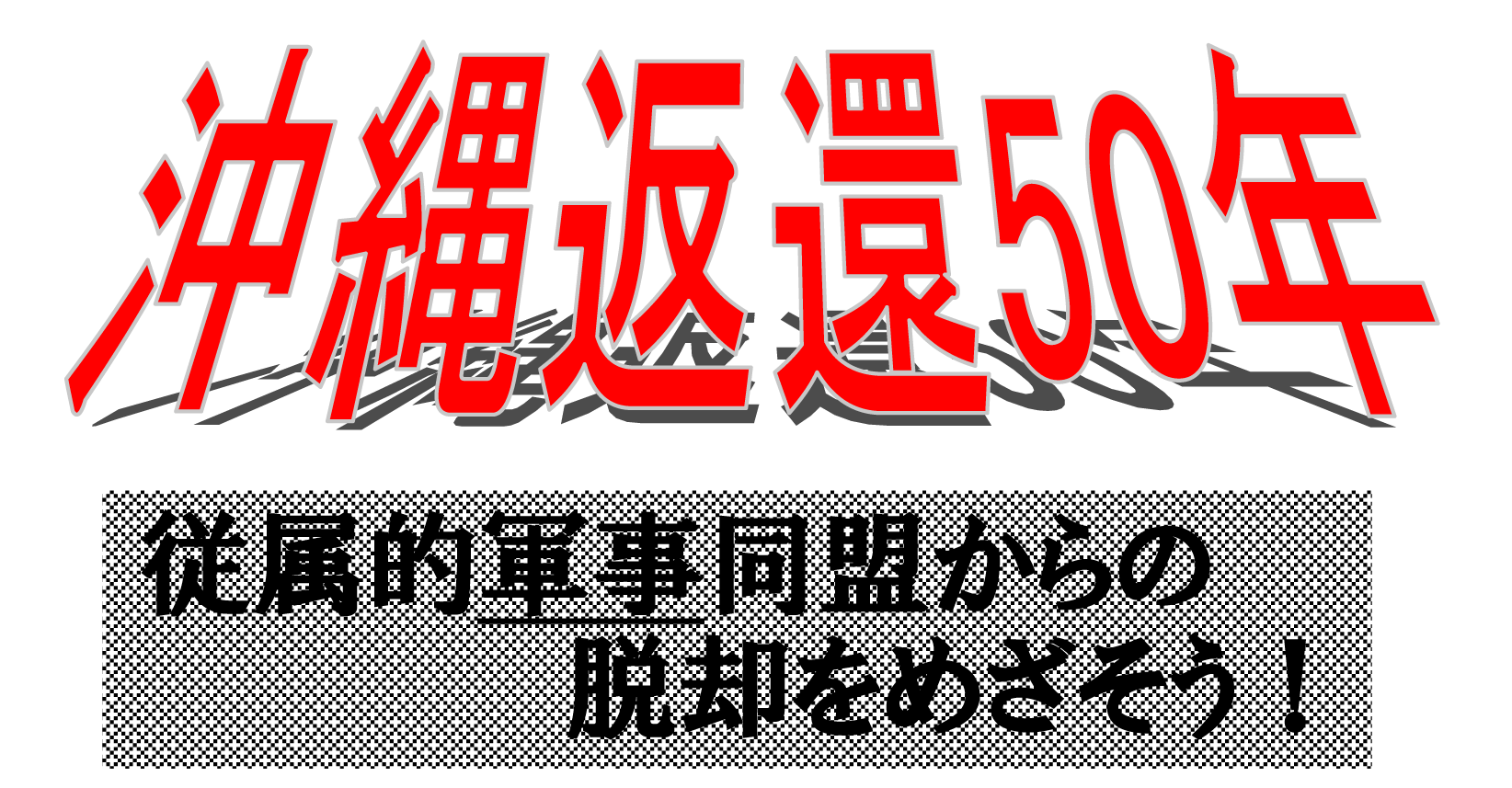 沖縄返還50年—従属的軍事同盟からの脱却をめざそう！