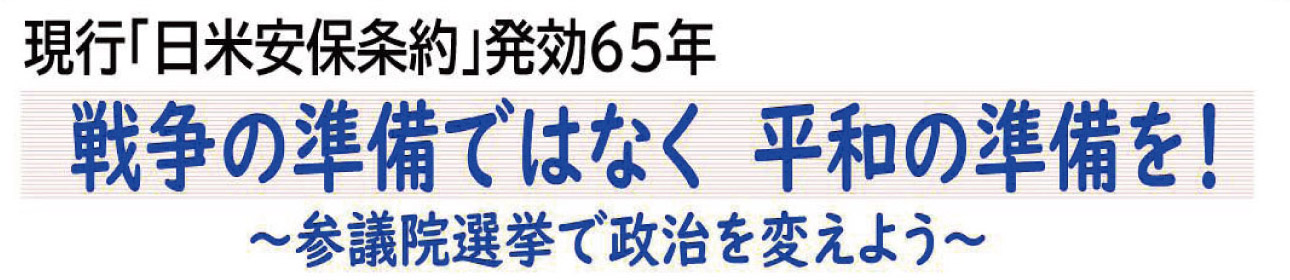 現行「安保条約」発効65年ー戦争の準備ではなく 平和の準備を!~参議院選挙で政治を変えよう~